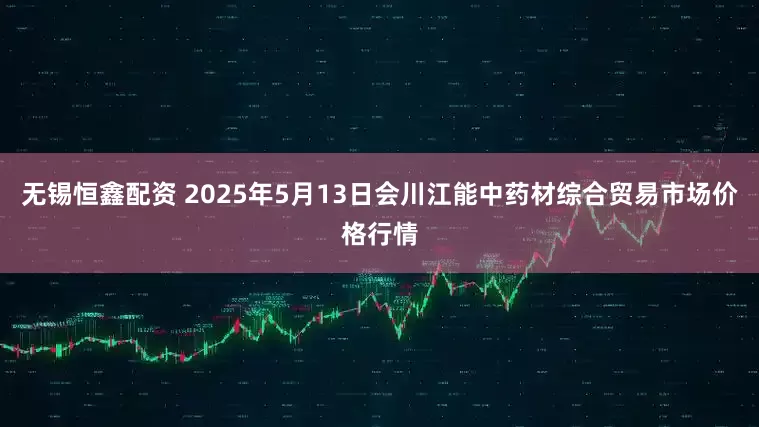 无锡恒鑫配资 2025年5月13日会川江能中药材综合贸易市场价格行情