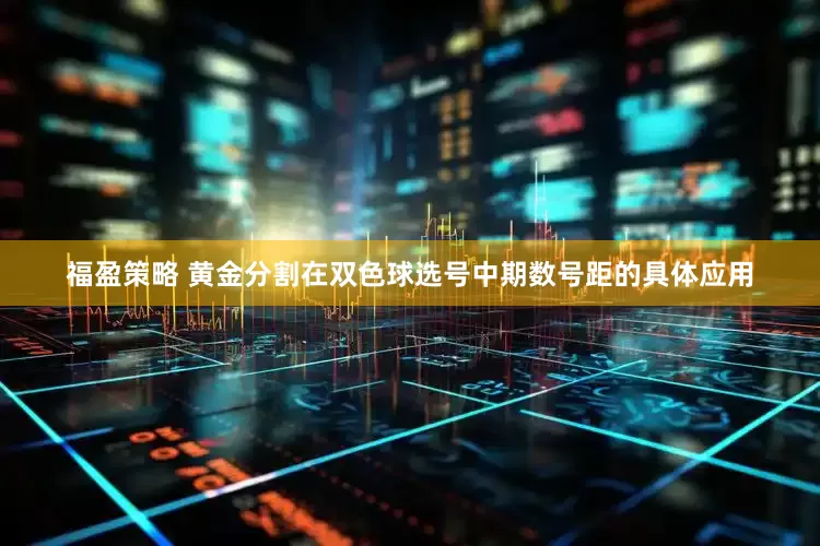福盈策略 黄金分割在双色球选号中期数号距的具体应用