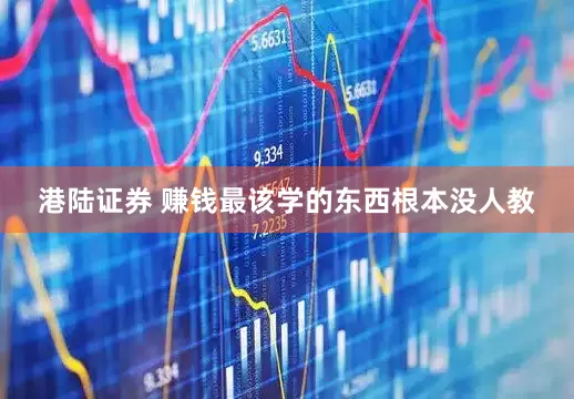 港陆证券 赚钱最该学的东西根本没人教