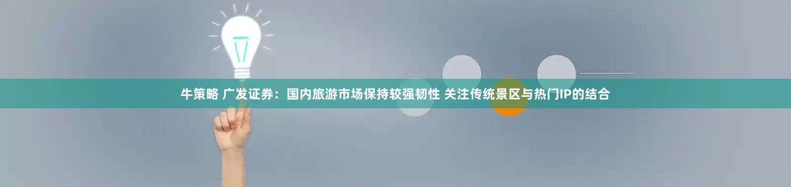 牛策略 广发证券：国内旅游市场保持较强韧性 关注传统景区与热门IP的结合