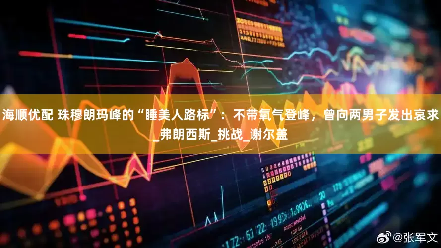 海顺优配 珠穆朗玛峰的“睡美人路标”：不带氧气登峰，曾向两男子发出哀求_弗朗西斯_挑战_谢尔盖