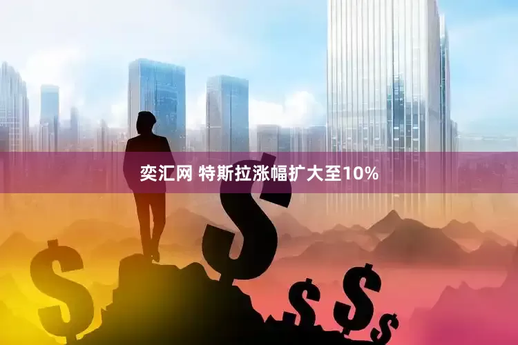 奕汇网 特斯拉涨幅扩大至10%