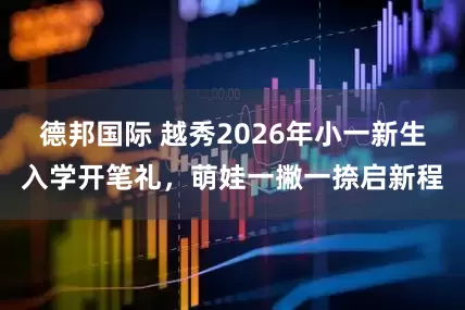 德邦国际 越秀2026年小一新生入学开笔礼，萌娃一撇一捺启新程